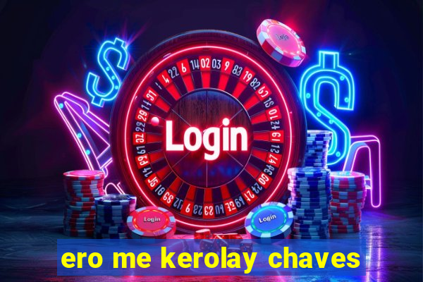 ero me kerolay chaves